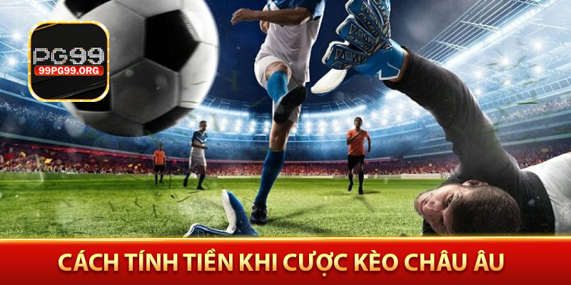 Cách tính tiền khi cược kèo châu âu