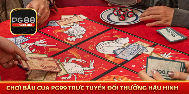 Chơi bầu cua PG99 trực tuyến đổi thưởng hậu hĩnh