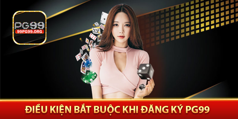 Điều kiện bắt buộc khi đăng ký PG99