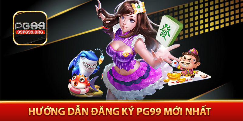 Hướng dẫn đăng ký PG99 cá cược mới nhất