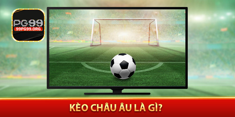 Kèo châu Âu là gì