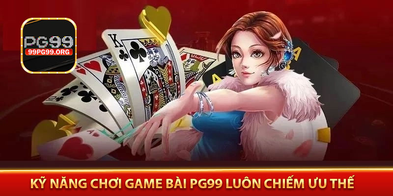 Kỹ năng chơi game bài PG99 luôn chiếm ưu thế
